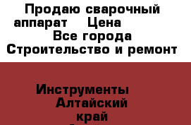 Продаю сварочный аппарат  › Цена ­ 2 500 - Все города Строительство и ремонт » Инструменты   . Алтайский край,Алейск г.